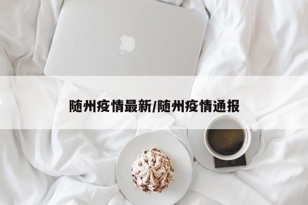 随州疫情最新／随州疫情通报
