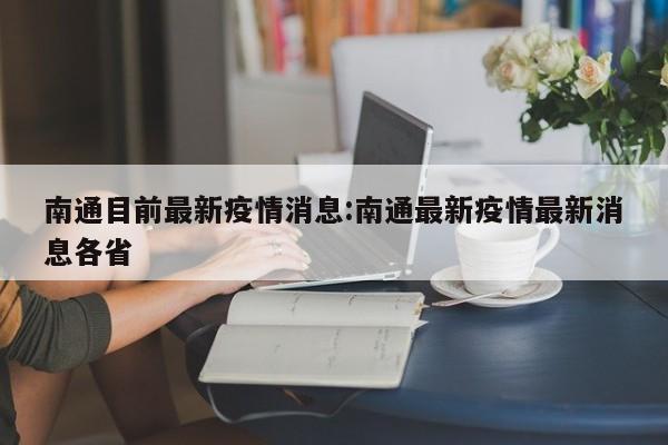 南通目前最新疫情消息：南通最新疫情最新消息各省