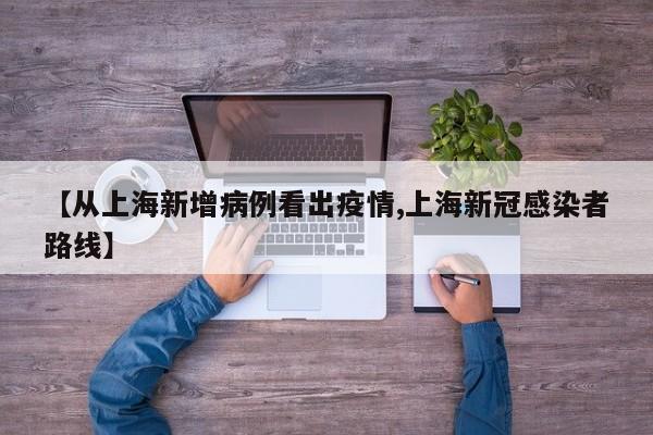 【从上海新增病例看出疫情,上海新冠感染者路线】