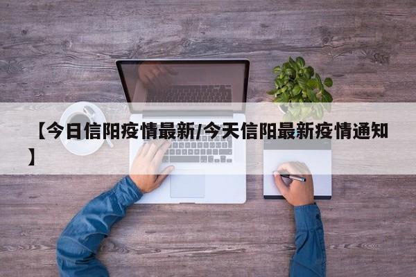 【今日信阳疫情最新／今天信阳最新疫情通知】