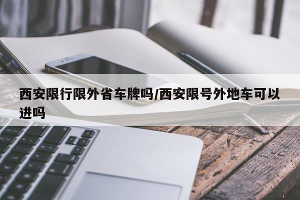 西安限行限外省车牌吗／西安限号外地车可以进吗