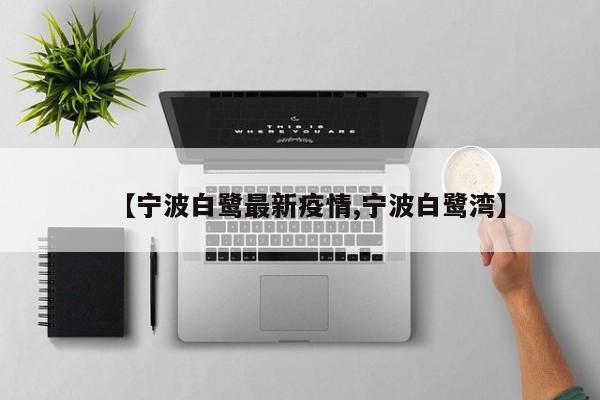 【宁波白鹭最新疫情,宁波白鹭湾】