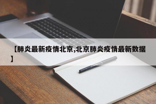 【肺炎最新疫情北京,北京肺炎疫情最新数据】