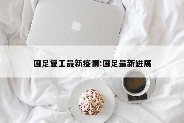 国足复工最新疫情：国足最新进展