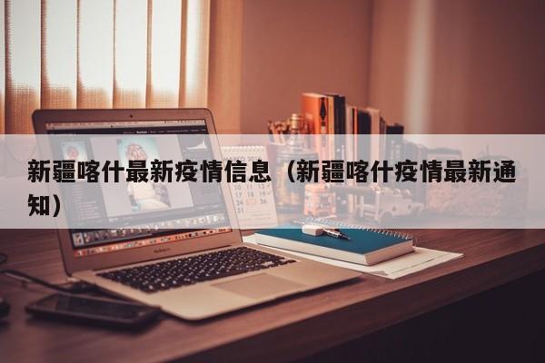 新疆喀什最新疫情信息（新疆喀什疫情最新通知）