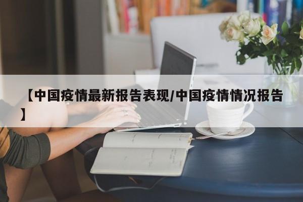 【中国疫情最新报告表现／中国疫情情况报告】