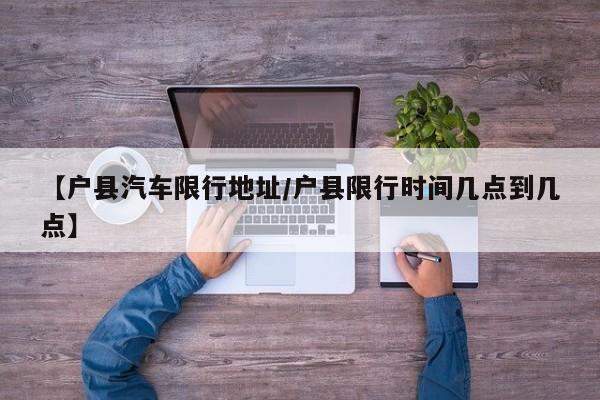 【户县汽车限行地址／户县限行时间几点到几点】