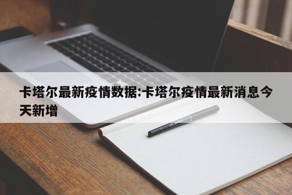 卡塔尔最新疫情数据：卡塔尔疫情最新消息今天新增