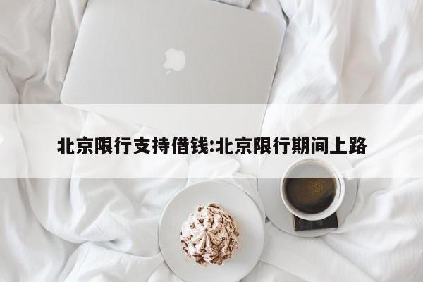 北京限行支持借钱：北京限行期间上路