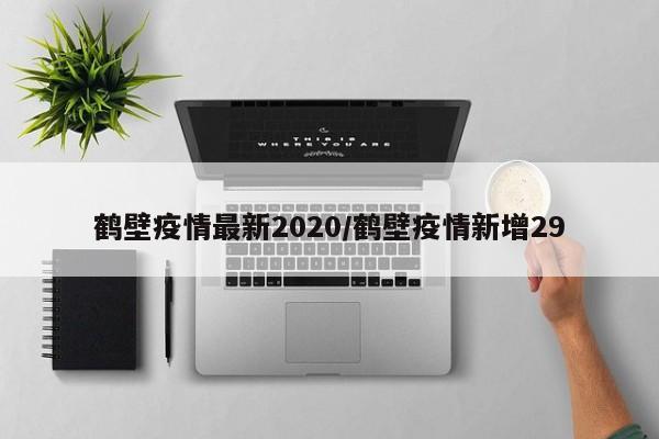 鹤壁疫情最新2020／鹤壁疫情新增29
