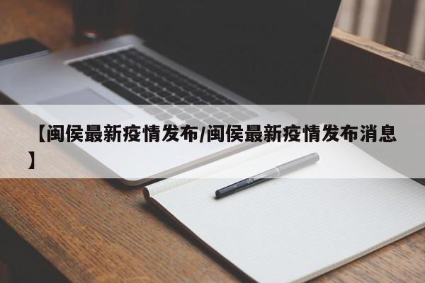 【闽侯最新疫情发布／闽侯最新疫情发布消息】