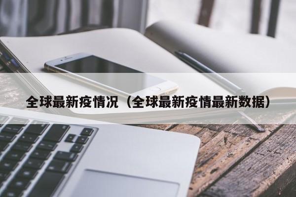 全球最新疫情况（全球最新疫情最新数据）