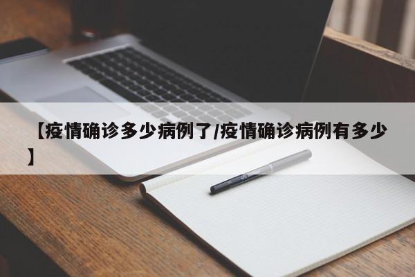 【疫情确诊多少病例了／疫情确诊病例有多少】