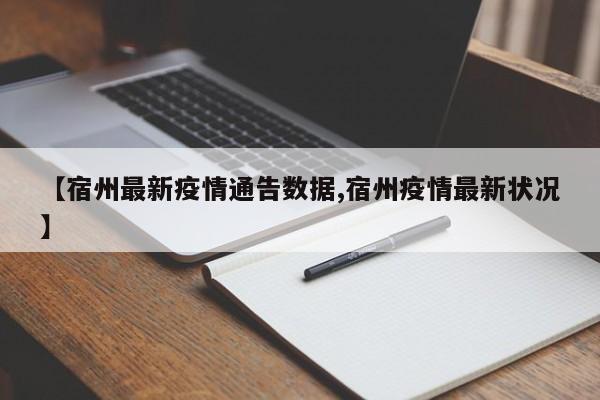 【宿州最新疫情通告数据,宿州疫情最新状况】