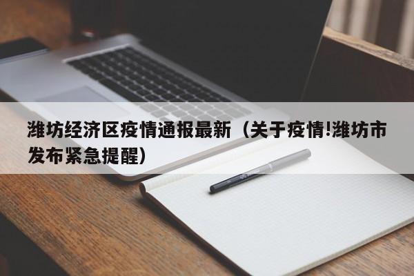 潍坊经济区疫情通报最新（关于疫情!潍坊市发布紧急提醒）
