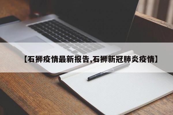 【石狮疫情最新报告,石狮新冠肺炎疫情】