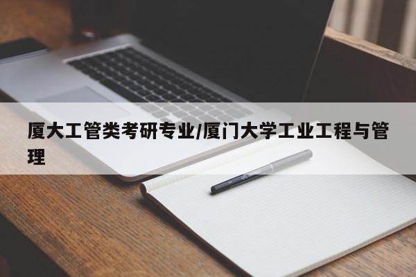 厦大工管类考研专业／厦门大学工业工程与管理