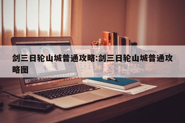 剑三日轮山城普通攻略：剑三日轮山城普通攻略图