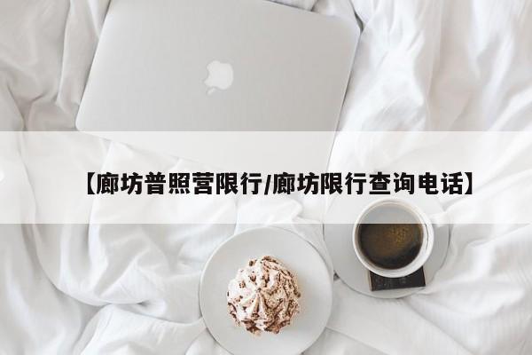 【廊坊普照营限行／廊坊限行查询电话】