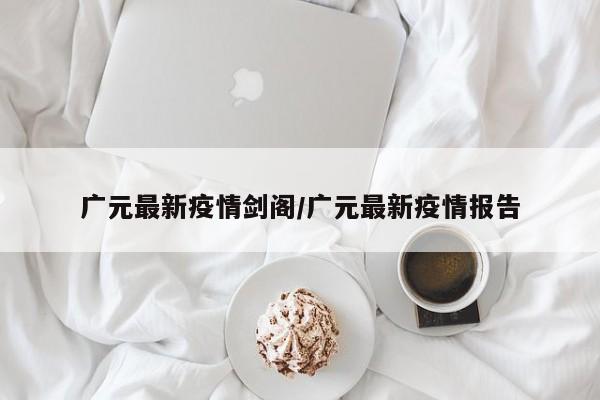 广元最新疫情剑阁／广元最新疫情报告