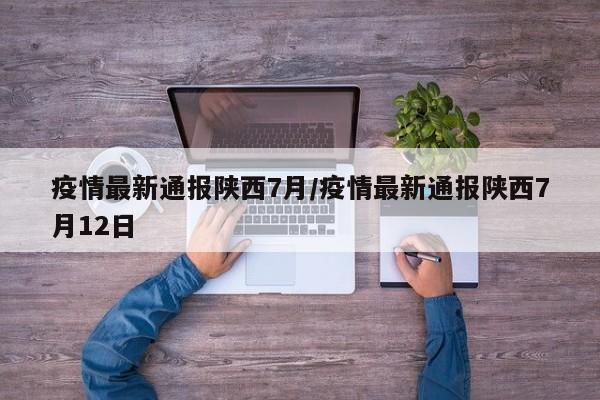 疫情最新通报陕西7月／疫情最新通报陕西7月12日