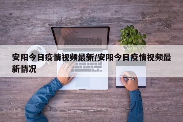 安阳今日疫情视频最新／安阳今日疫情视频最新情况
