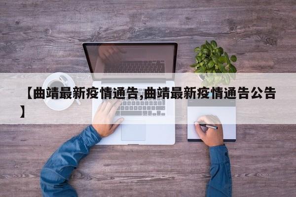 【曲靖最新疫情通告,曲靖最新疫情通告公告】