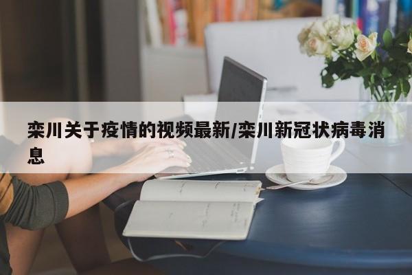 栾川关于疫情的视频最新／栾川新冠状病毒消息