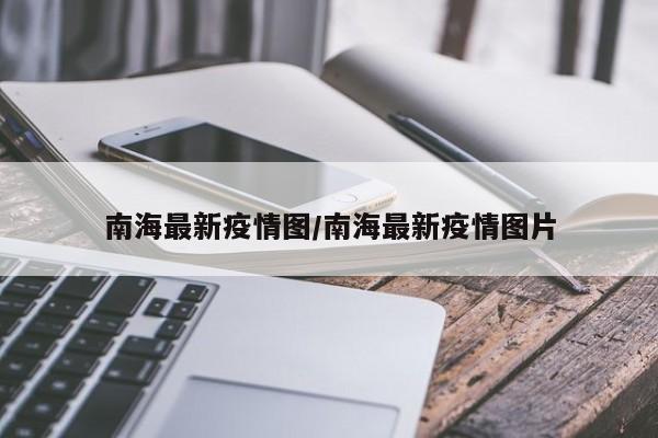 南海最新疫情图／南海最新疫情图片