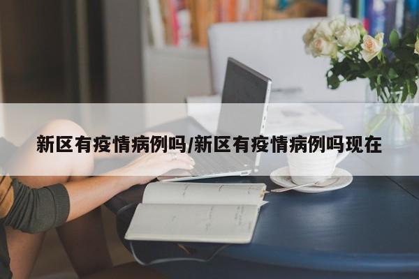 新区有疫情病例吗／新区有疫情病例吗现在
