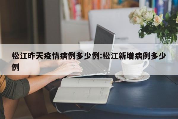 松江昨天疫情病例多少例：松江新增病例多少例