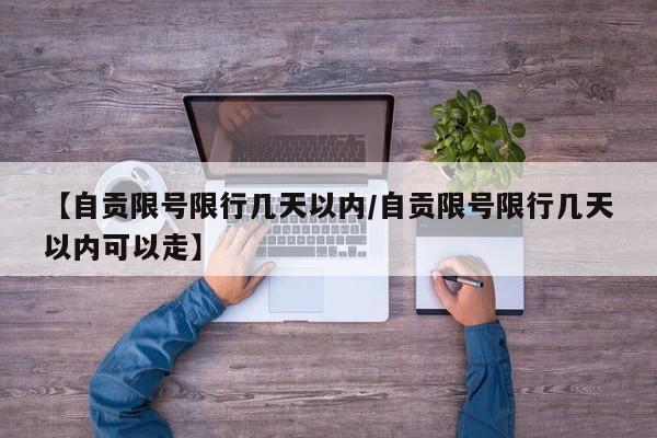 【自贡限号限行几天以内／自贡限号限行几天以内可以走】