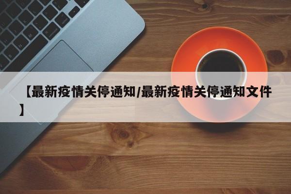 【最新疫情关停通知／最新疫情关停通知文件】