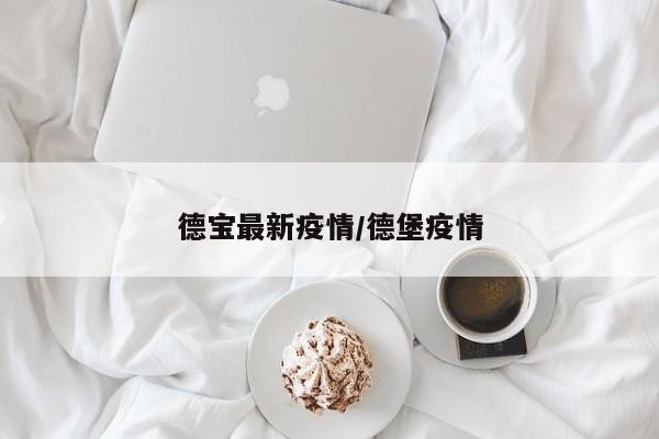 德宝最新疫情／德堡疫情