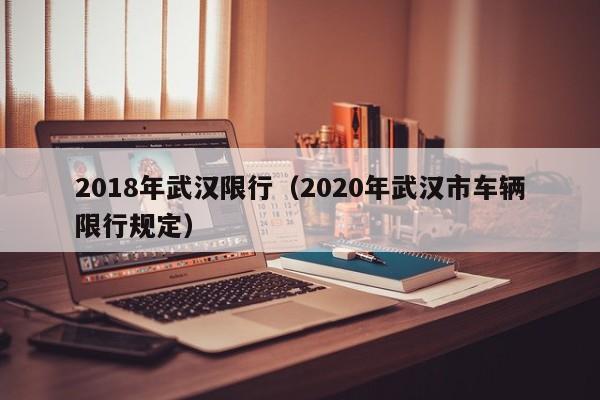 2018年武汉限行（2020年武汉市车辆限行规定）