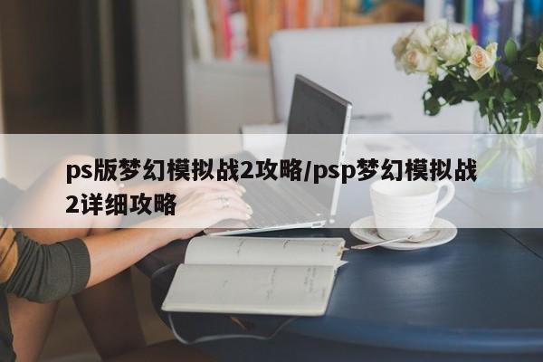 ps版梦幻模拟战2攻略／psp梦幻模拟战2详细攻略