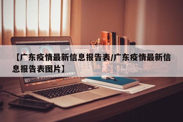 【广东疫情最新信息报告表／广东疫情最新信息报告表图片】