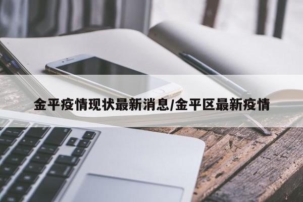 金平疫情现状最新消息／金平区最新疫情