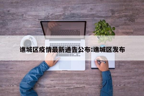 谯城区疫情最新通告公布：谯城区发布