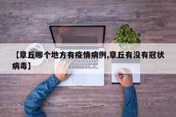 【章丘哪个地方有疫情病例,章丘有没有冠状病毒】