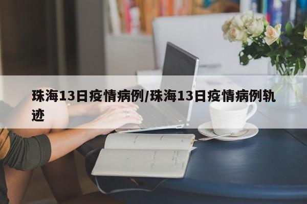 珠海13日疫情病例／珠海13日疫情病例轨迹