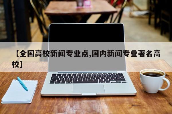 【全国高校新闻专业点,国内新闻专业著名高校】