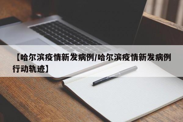 【哈尔滨疫情新发病例／哈尔滨疫情新发病例行动轨迹】