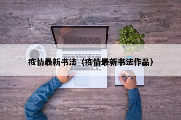 疫情最新书法（疫情最新书法作品）