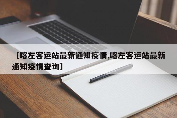 【喀左客运站最新通知疫情,喀左客运站最新通知疫情查询】