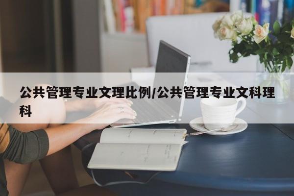 公共管理专业文理比例／公共管理专业文科理科