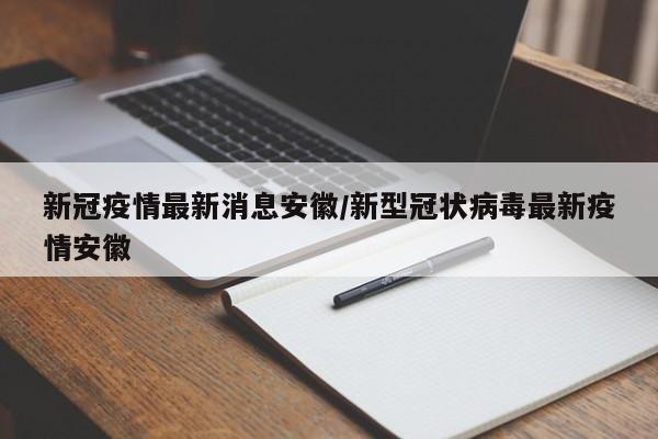 新冠疫情最新消息安徽／新型冠状病毒最新疫情安徽