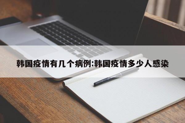 韩国疫情有几个病例：韩国疫情多少人感染