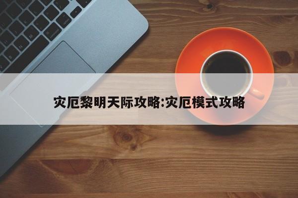灾厄黎明天际攻略：灾厄模式攻略