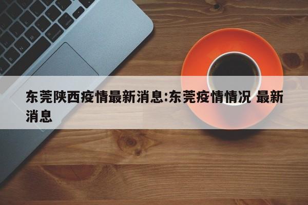 东莞陕西疫情最新消息：东莞疫情情况 最新消息